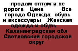 продам оптам и не дорога › Цена ­ 150 - Все города Одежда, обувь и аксессуары » Женская одежда и обувь   . Калининградская обл.,Светловский городской округ 